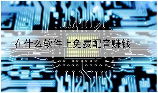 在什么軟件上免費(fèi)配音賺錢